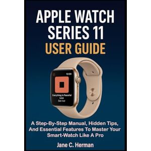 C. Herman, Jane APPLE WATCH SERIES 11 USER GUIDE: A Step-By-Step Manual, Hidden Tips, And Essential Features To Master Your Smart-Watch Like A Pro C. Herman, Jane APPLE WATCH SERIES 11 USER GUIDE: A Step-By-Step Manual, Hidden Tips, And Essential Features To Master Your Smart-Watch Like A Pro