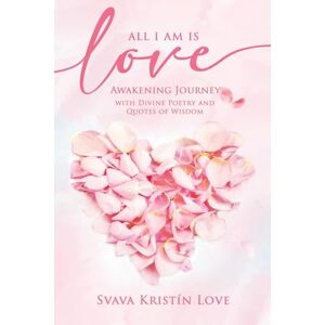 Kristín Love, Svava All I Am Is Love: Awakening Journey with Divine Poetry and Quotes of Wisdom Kristín Love, Svava All I Am Is Love: Awakening Journey with Divine Poetry and Quotes of Wisdom