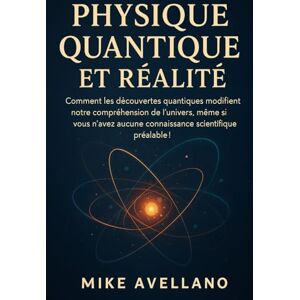 Avellano, Mike PHYSIQUE QUANTIQUE ET RÉALITÉ: Comment les découvertes quantiques modifient notre compréhension de l'univers, même si vous n'avez aucune connaissance ... !: 1 (initiation a la physique quantique) Avellano, Mike PHYSIQUE QUANTIQUE ET RÉALITÉ: Comment les découvertes quantiques modifient notre compréhension de l'univers, même si vous n'avez aucune connaissance ... !: 1 (initiation a la physique quantique)