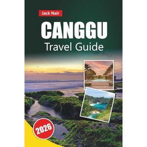 Nair, Jack CANGGU TRAVEL GUIDE 2026: Hidden Gems, Surf Beaches, Local Cuisine, Nightlife, Itineraries, and Travel Tips for First-Time Visitors to Bali Nair, Jack CANGGU TRAVEL GUIDE 2026: Hidden Gems, Surf Beaches, Local Cuisine, Nightlife, Itineraries, and Travel Tips for First-Time Visitors to Bali