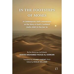 Al Karkari, Mohamed Faouzi In the Footsteps of Moses: A Contemporary Sufi Commentary on the Story of God's Confidant (kalīm Allāh) in the Qurʾān Al Karkari, Mohamed Faouzi In the Footsteps of Moses: A Contemporary Sufi Commentary on the Story of God's Confidant (kalīm Allāh) in the Qurʾān