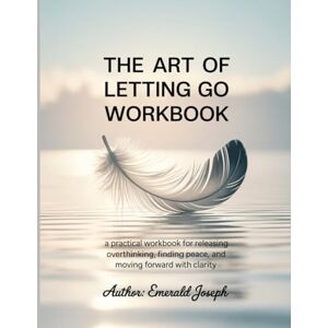 Joseph, Emerald The Art of Letting Go WorkBook: A Practical Workbook for Releasing Overthinking, Finding Peace, and Moving Forward with Clarity. Joseph, Emerald The Art of Letting Go WorkBook: A Practical Workbook for Releasing Overthinking, Finding Peace, and Moving Forward with Clarity.