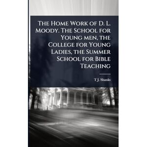 Shanks, T J The Home Work of D. L. Moody. The School for Young men, the College for Young Ladies, the Summer School for Bible Teaching Shanks, T J The Home Work of D. L. Moody. The School for Young men, the College for Young Ladies, the Summer School for Bible Teaching