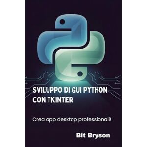 Bryson, Bit Sviluppo di GUI Python con Tkinter: Crea app desktop professionali! Bryson, Bit Sviluppo di GUI Python con Tkinter: Crea app desktop professionali!