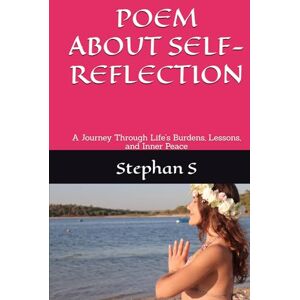 S, Stephan Self-Reflection: A Journey Through Life’s Burdens, Lessons, and Inner Peace S, Stephan Self-Reflection: A Journey Through Life’s Burdens, Lessons, and Inner Peace