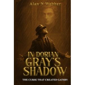 Webber, Alan N In Dorian Gray's Shadow: The Curse That Created Gatsby Webber, Alan N In Dorian Gray's Shadow: The Curse That Created Gatsby