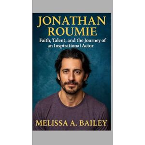 A. Bailey, Melissa Jonathan Roumie: Faith, Talent, and the Journey of an Inspirational Actor A. Bailey, Melissa Jonathan Roumie: Faith, Talent, and the Journey of an Inspirational Actor