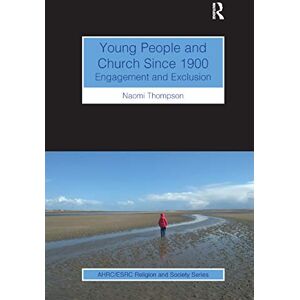 Thompson, Naomi Young People and Church Since 1900: Engagement and Exclusion (AHRC/ESRC Religion and Society Series) Thompson, Naomi Young People and Church Since 1900: Engagement and Exclusion (AHRC/ESRC Religion and Society Series)