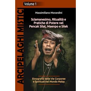 Morandini, Massimiliano Sciamanesimo, Ritualità e Pratiche di Potere nel Pencak Silat, Maenpo e Silek: Etnografia delle Vie Corporee e Spirituali nel Mondo Malay: 1 (Arcipelaghi Mistici) Morandini, Massimiliano Sciamanesimo, Ritualità e Pratiche di Potere nel Pencak Silat, Maenpo e Silek: Etnografia delle Vie Corporee e Spirituali nel Mondo Malay: 1 (Arcipelaghi Mistici)
