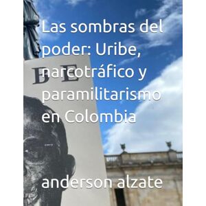 alzate, andy anderson andres Las sombras del poder: Uribe, narcotráfico y paramilitarismo en Colombia alzate, andy anderson andres Las sombras del poder: Uribe, narcotráfico y paramilitarismo en Colombia