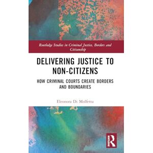 Di Molfetta, Eleonora Delivering Justice to Non-Citizens: How Criminal Courts Create Borders and Boundaries (Routledge Studies in Criminal Justice, Borders and Citizenship) Di Molfetta, Eleonora Delivering Justice to Non-Citizens: How Criminal Courts Create Borders and Boundaries (Routledge Studies in Criminal Justice, Borders and Citizenship)