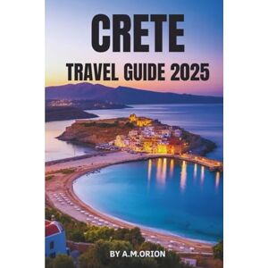 Orion CRETE TRAVEL GUIDE 2025: Your Complete Companion to Greece’s Most Storied Island Orion CRETE TRAVEL GUIDE 2025: Your Complete Companion to Greece’s Most Storied Island