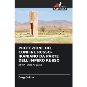 Gokov, Oleg Protezione del Confine Russo-Iraniano Da Parte Dell'impero Russo: nel XIX inizio XX secolo Gokov, Oleg Protezione del Confine Russo-Iraniano Da Parte Dell'impero Russo: nel XIX inizio XX secolo