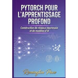 Remington PyTorch pour l'apprentissage profond: Construction de réseaux neuronaux et de modèles d'IA Remington PyTorch pour l'apprentissage profond: Construction de réseaux neuronaux et de modèles d'IA