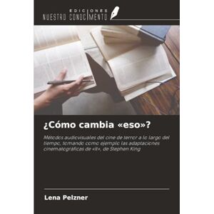 Pelzner, Lena ¿Cómo cambia «eso»?: Métodos audiovisuales del cine de terror a lo largo del tiempo, tomando como ejemplo las adaptaciones cinematográficas de «It», de Stephen King Pelzner, Lena ¿Cómo cambia «eso»?: Métodos audiovisuales del cine de terror a lo largo del tiempo, tomando como ejemplo las adaptaciones cinematográficas de «It», de Stephen King