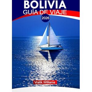 Williams, Vratik BOLIVIA GUÍA DE VIAJE 2026: "Guía de viaje de Bolivia: Explora los Andes, rutas inolvidables, secretos del presupuesto, momentos culturales destacados y mapas de aventuras Williams, Vratik BOLIVIA GUÍA DE VIAJE 2026: "Guía de viaje de Bolivia: Explora los Andes, rutas inolvidables, secretos del presupuesto, momentos culturales destacados y mapas de aventuras