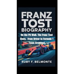 F. Belmonte, Ruby FRANZ TOST BIOGRAPHY: On the Pit Wall: The Franz Tost Story, From Driver to Formula 1 Team-Architect F. Belmonte, Ruby FRANZ TOST BIOGRAPHY: On the Pit Wall: The Franz Tost Story, From Driver to Formula 1 Team-Architect