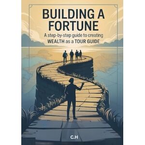 H, C Building a Fortune, A Step-by-Step Guide to Creating Wealth as a Tour Guide: Turn your passion for travel and storytelling into a thriving, purpose-driven business. H, C Building a Fortune, A Step-by-Step Guide to Creating Wealth as a Tour Guide: Turn your passion for travel and storytelling into a thriving, purpose-driven business.