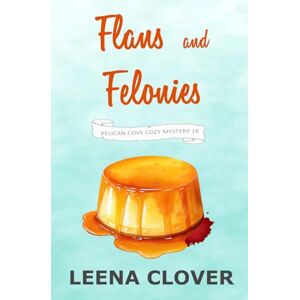 Clover, Leena Flans and Felonies: A Cozy Murder Mystery (Pelican Cove Cozy Mystery Series) Clover, Leena Flans and Felonies: A Cozy Murder Mystery (Pelican Cove Cozy Mystery Series)
