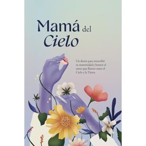Bohórquez Díaz, María Fernanda Mamá del Cielo: Un diario para reescribir tu maternidad y honrar el amor que florece entre el Cielo y la Tierra Bohórquez Díaz, María Fernanda Mamá del Cielo: Un diario para reescribir tu maternidad y honrar el amor que florece entre el Cielo y la Tierra