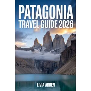 ARDEN, LIVIA PATAGONIA TRAVEL GUIDE 2026: Discover Untamed Wilderness, Stunning Glaciers, and Epic Adventures at the End of the World ARDEN, LIVIA PATAGONIA TRAVEL GUIDE 2026: Discover Untamed Wilderness, Stunning Glaciers, and Epic Adventures at the End of the World