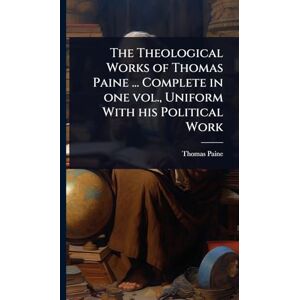 Paine, Thomas The Theological Works of Thomas Paine ... Complete in one vol., Uniform With his Political Work Paine, Thomas The Theological Works of Thomas Paine ... Complete in one vol., Uniform With his Political Work
