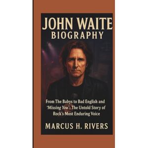 H. Rivers, Marcus JOHN WAITE BIOGRAPHY: From The Babys to Bad English and "Missing You": The Untold Story of Rock's Most Enduring Voice H. Rivers, Marcus JOHN WAITE BIOGRAPHY: From The Babys to Bad English and "Missing You": The Untold Story of Rock's Most Enduring Voice