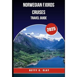 CLAY, BETTY C NORWEGIAN FJORDS CRUISES TRAVEL GUIDE 2025: Explore the Breathtaking Wonders of Western Norway by Sea CLAY, BETTY C NORWEGIAN FJORDS CRUISES TRAVEL GUIDE 2025: Explore the Breathtaking Wonders of Western Norway by Sea