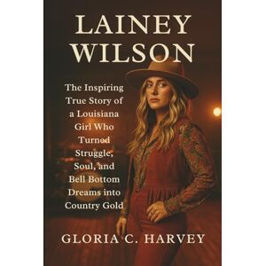 C. Harvey, Gloria Lainey Wilson: The Inspiring True Story of a Louisiana Girl Who Turned Struggle, Soul, and Bell Bottom Dreams into Country Gold C. Harvey, Gloria Lainey Wilson: The Inspiring True Story of a Louisiana Girl Who Turned Struggle, Soul, and Bell Bottom Dreams into Country Gold