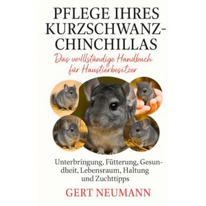 NEUMANN, GERT PFLEGE IHRES KURZSCHWANZ-CHINCHILLAS: Das vollständige Handbuch für Haustierbesitzer Unterbringung, Fütterung, Gesundheit, Lebensraum, Haltung und Zuchttipps NEUMANN, GERT PFLEGE IHRES KURZSCHWANZ-CHINCHILLAS: Das vollständige Handbuch für Haustierbesitzer Unterbringung, Fütterung, Gesundheit, Lebensraum, Haltung und Zuchttipps