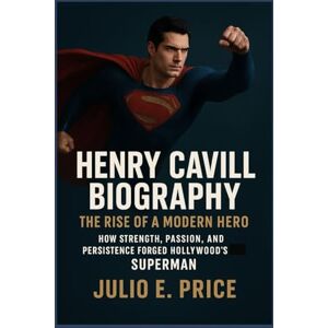 PRICE, JULIO E. HENRY CAVILL BIOGRAPHY THE RISE OF A MODERN HERO: HOW STRENGTH, PASSION, AND PERSISTENCE FORGED HOLLYWOOD’S SUPERMAN PRICE, JULIO E. HENRY CAVILL BIOGRAPHY THE RISE OF A MODERN HERO: HOW STRENGTH, PASSION, AND PERSISTENCE FORGED HOLLYWOOD’S SUPERMAN