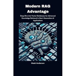 Anderson, Meek Modern RAG Advantage: Deep Dive into Vector Databases for Advanced Knowledge Retrieval in Next-Generation AI Applications Anderson, Meek Modern RAG Advantage: Deep Dive into Vector Databases for Advanced Knowledge Retrieval in Next-Generation AI Applications