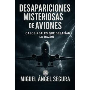 Segura, Miguel Ángel Desapariciones misteriosas de aviones: Casos reales que desafían la razón (Marcado por el misterio) Segura, Miguel Ángel Desapariciones misteriosas de aviones: Casos reales que desafían la razón (Marcado por el misterio)