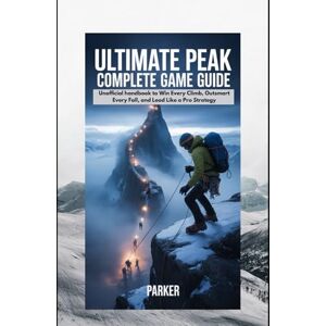PARKER Ultimate Peak ComPlete Game GUide: Unofficial handbook to Win Every Climb, Outsmart Every Fall, and Lead Like a Pro Strategy PARKER Ultimate Peak ComPlete Game GUide: Unofficial handbook to Win Every Climb, Outsmart Every Fall, and Lead Like a Pro Strategy