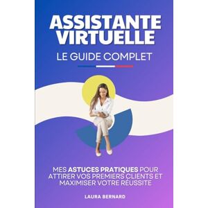Bernard, Laura Assistante Virtuelle Le Guide Complet: Mes Astuces Pratiques pour Attirer vos Premiers Clients et Maximiser Votre Réussite Livre Adjointe ... Virtuelle Devenir Libre Financièrement Bernard, Laura Assistante Virtuelle Le Guide Complet: Mes Astuces Pratiques pour Attirer vos Premiers Clients et Maximiser Votre Réussite Livre Adjointe ... Virtuelle Devenir Libre Financièrement