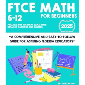 Kavyany, Dr Kyle FTCE Math 6–12 for Beginners: “A Comprehensive and Easy-to-Follow Guide for Aspiring Florida Educators” Kavyany, Dr Kyle FTCE Math 6–12 for Beginners: “A Comprehensive and Easy-to-Follow Guide for Aspiring Florida Educators”
