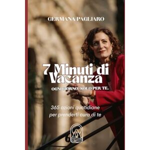 Pagliaro, Germana 7 Minuti di Vacanza. Ogni giorno. Solo per te.: 365 azioni quotidiane per prenderti cura di te. Un diario di benessere, cura e trasformazione al femminile. Pagliaro, Germana 7 Minuti di Vacanza. Ogni giorno. Solo per te.: 365 azioni quotidiane per prenderti cura di te. Un diario di benessere, cura e trasformazione al femminile.