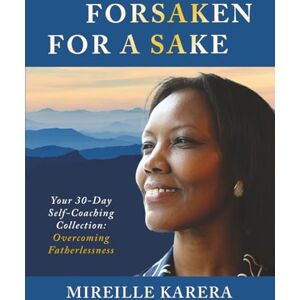 Karera, Mireille Forsaken for a Sake: Your 30-Day Self-Coaching Collection: Overcoming Fatherlessness Karera, Mireille Forsaken for a Sake: Your 30-Day Self-Coaching Collection: Overcoming Fatherlessness