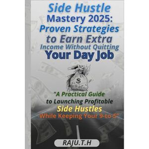 H, RAJU T Side Hustle Mastery 2025: Proven Strategies to Earn Extra Income Without Quitting Your Day Job: A Practical Guide to Launching Profitable Side Hustles While Keeping Your 9-to-5 H, RAJU T Side Hustle Mastery 2025: Proven Strategies to Earn Extra Income Without Quitting Your Day Job: A Practical Guide to Launching Profitable Side Hustles While Keeping Your 9-to-5