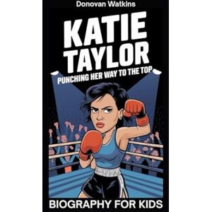 Watkins, Donovan KATIE TAYLOR: Punching Her Way to the Top- Biography for kids Watkins, Donovan KATIE TAYLOR: Punching Her Way to the Top- Biography for kids