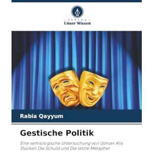 Qayyum, Rabia Gestische Politik: Eine semiologische Untersuchung von Usman Alis Stücken Die Schuld und Die letzte Metapher Qayyum, Rabia Gestische Politik: Eine semiologische Untersuchung von Usman Alis Stücken Die Schuld und Die letzte Metapher