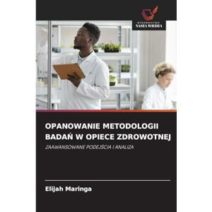 Maringa, Elijah Opanowanie Metodologii BadaŃ W Opiece Zdrowotnej: ZAAWANSOWANE PODEJ¿CIA I ANALIZA Maringa, Elijah Opanowanie Metodologii BadaŃ W Opiece Zdrowotnej: ZAAWANSOWANE PODEJ¿CIA I ANALIZA