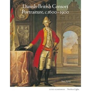 Ayres, Sara Danish-British Consort Portraiture, c.1600-1900 (Northern Lights) Ayres, Sara Danish-British Consort Portraiture, c.1600-1900 (Northern Lights)