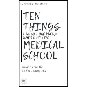 Hudson MD, Patrick Ten Things I Wish I Had Known When I Started Medical School: No One Told Me, So I'm Telling You (Coaching for Physicians Series) Hudson MD, Patrick Ten Things I Wish I Had Known When I Started Medical School: No One Told Me, So I'm Telling You (Coaching for Physicians Series)