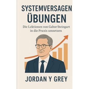Grey, Jordan Y Systemversagen Übungen: Die Lektionen von Gabor Steingart in die Praxis umsetzen Grey, Jordan Y Systemversagen Übungen: Die Lektionen von Gabor Steingart in die Praxis umsetzen