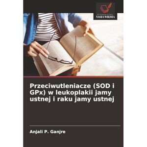 Ganjre, Anjali P. Przeciwutleniacze (SOD i GPx) w leukoplakii jamy ustnej i raku jamy ustnej Ganjre, Anjali P. Przeciwutleniacze (SOD i GPx) w leukoplakii jamy ustnej i raku jamy ustnej