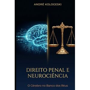 KOLOGESKI, ANDRÉ DIREITO PENAL E NEUROCIÊNCIA: O CÉREBRO NO BANCO DOS RÉUS (Estudos em Criminologia e Direito Penal) KOLOGESKI, ANDRÉ DIREITO PENAL E NEUROCIÊNCIA: O CÉREBRO NO BANCO DOS RÉUS (Estudos em Criminologia e Direito Penal)