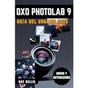 BELLIS, RAY DxO PhotoLab 9 Guía del usuario 2026 BELLIS, RAY DxO PhotoLab 9 Guía del usuario 2026