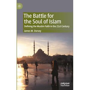 Dorsey, James M. The Battle for the Soul of Islam: Defining the Muslim Faith in the 21st Century Dorsey, James M. The Battle for the Soul of Islam: Defining the Muslim Faith in the 21st Century