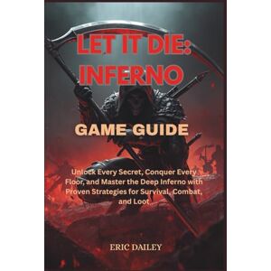 DAILEY, ERIC LET IT DIE: INFERNO GAME GUIDE: Unlock Every Secret, Conquer Every Floor, and Master the Deep Inferno with Proven Strategies for Survival, Combat, and Loot DAILEY, ERIC LET IT DIE: INFERNO GAME GUIDE: Unlock Every Secret, Conquer Every Floor, and Master the Deep Inferno with Proven Strategies for Survival, Combat, and Loot